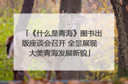《什么是青海》图书出版座谈会召开 全景展现大美青海发展新貌