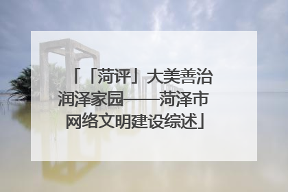 「菏评」大美善治润泽家园——菏泽市网络文明建设综述