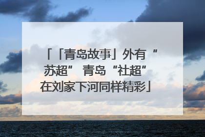 「青岛故事」外有“苏超” 青岛“社超”在刘家下河同样精彩