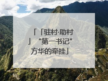 「驻村·助村」“第一书记”方华的牵挂