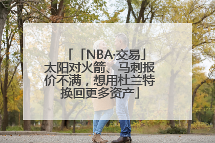 「NBA·交易」太阳对火箭、马刺报价不满，想用杜兰特换回更多资产