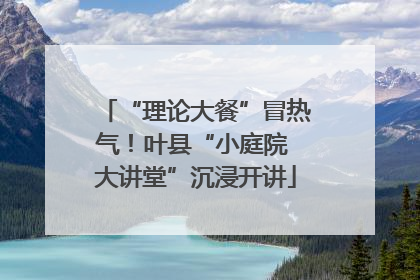 “理论大餐”冒热气！叶县“小庭院 大讲堂”沉浸开讲