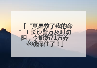 “真是救了我的命”！长沙警方及时劝阻，李奶奶71万养老钱保住了！