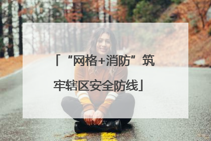 “网格+消防”筑牢辖区安全防线