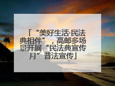 “美好生活·民法典相伴”,高邮多场景开展“民法典宣传月”普法宣传