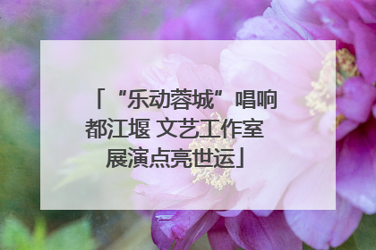 “乐动蓉城”唱响都江堰 文艺工作室展演点亮世运