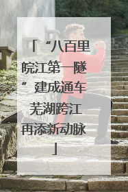 “八百里皖江第一隧”建成通车 芜湖跨江再添新动脉