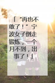 “再也不敢了！”宁波女子倒走锻炼，一个月不到，出事了！