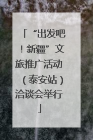 “出发吧！新疆”文旅推广活动（泰安站）洽谈会举行