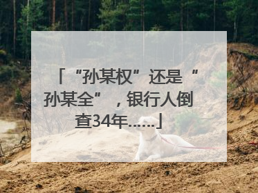 “孙某权”还是“孙某全”，银行人倒查34年……