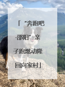 “奔跑吧·邵阳”亲子跑燃动隆回向家村