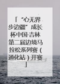 “心无界 步边疆”成长杯中国·吉林第二届边境马拉松系列赛（通化站）开赛