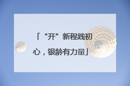 “开”新程践初心，银龄有力量