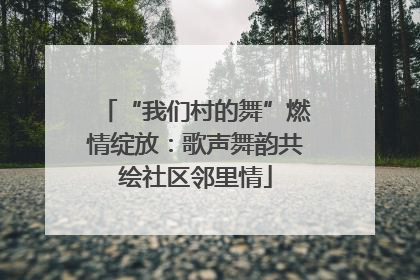 “我们村的舞”燃情绽放：歌声舞韵共绘社区邻里情