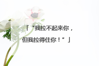 “我拉不起来你，但我拉得住你！”