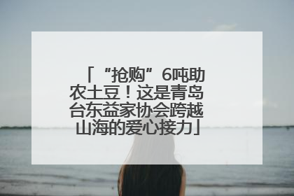 “抢购”6吨助农土豆！这是青岛台东益家协会跨越山海的爱心接力