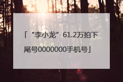 “李小龙”61.2万拍下尾号0000000手机号