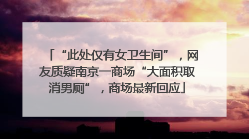 “此处仅有女卫生间”，网友质疑南京一商场“大面积取消男厕”，商场最新回应