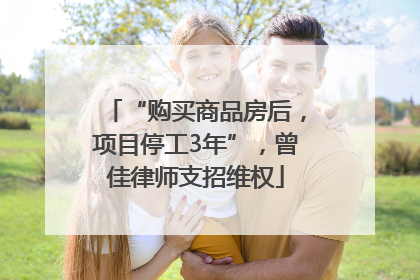 “购买商品房后，项目停工3年”，曾佳律师支招维权