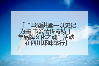 “邛酒讲堂—以史记为墨 书爱情传奇铸千年品牌文化之魂”活动在四川邛崃举行