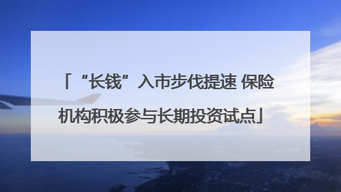 “长钱”入市步伐提速 保险机构积极参与长期投资试点