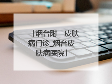 烟台附一皮肤病门诊_烟台皮肤病医院