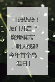 热热热！厦门开启“烧烤模式”，明天或迎今年首个高温日