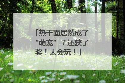 热干面居然成了“萌宠”？还获了奖！太会玩！