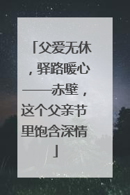 父爱无休，驿路暖心——赤壁，这个父亲节里饱含深情