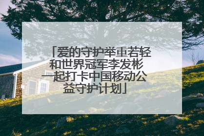 爱的守护举重若轻 和世界冠军李发彬一起打卡中国移动公益守护计划