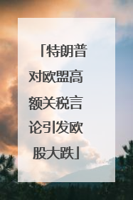 特朗普对欧盟高额关税言论引发欧股大跌