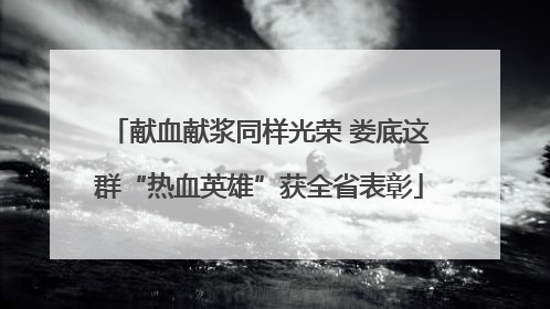 献血献浆同样光荣 娄底这群“热血英雄”获全省表彰