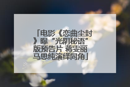 电影《恋曲尘封》曝“光阴秘语”版预告片 蒋雯丽马思纯演绎同角