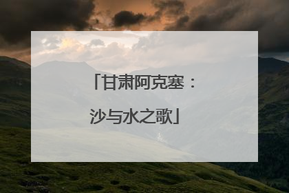 甘肃阿克塞：沙与水之歌