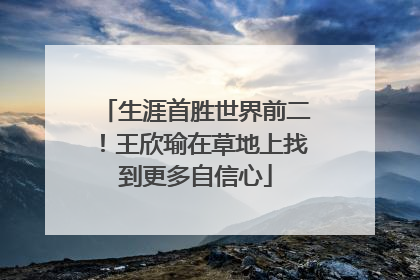 生涯首胜世界前二！王欣瑜在草地上找到更多自信心