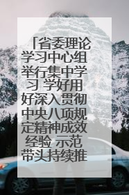 省委理论学习中心组举行集中学习 学好用好深入贯彻中央八项规定精神成效经验 示范带头持续推动全省学习教育走深走实