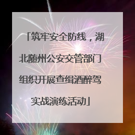 筑牢安全防线，湖北随州公安交管部门组织开展查缉酒醉驾实战演练活动