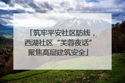 筑牢平安社区防线，西湖社区“芙蓉夜话”聚焦高层建筑安全
