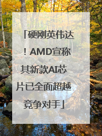 硬刚英伟达！AMD宣称其新款AI芯片已全面超越竞争对手