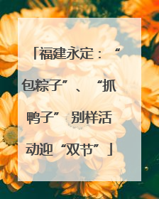福建永定：“包粽子”、“抓鸭子” 别样活动迎“双节”