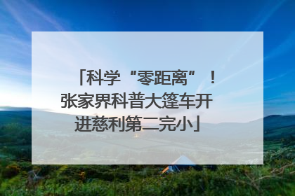 科学“零距离”！张家界科普大篷车开进慈利第二完小