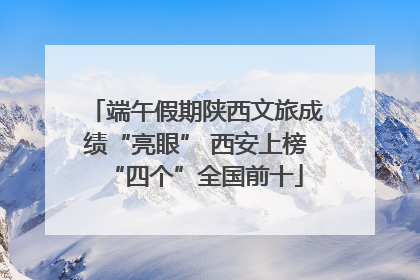 端午假期陕西文旅成绩“亮眼” 西安上榜“四个”全国前十