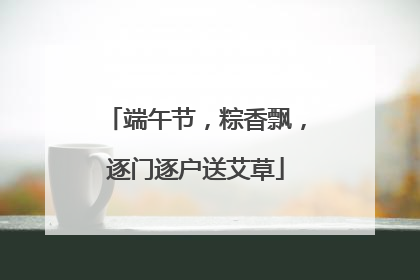 端午节，粽香飘，逐门逐户送艾草