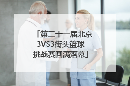 第二十一届北京3VS3街头篮球挑战赛圆满落幕