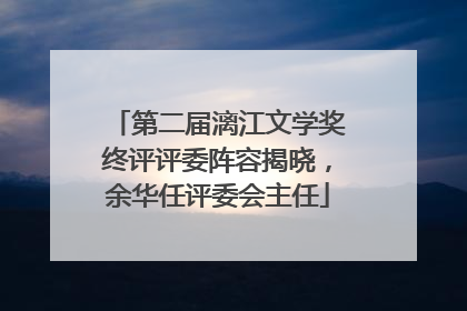 第二届漓江文学奖终评评委阵容揭晓，余华任评委会主任