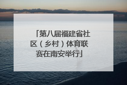 第八届福建省社区（乡村）体育联赛在南安举行