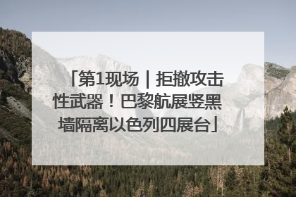 第1现场｜拒撤攻击性武器！巴黎航展竖黑墙隔离以色列四展台