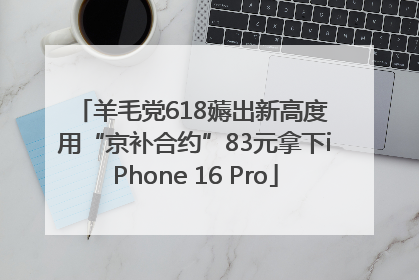 羊毛党618薅出新高度 用“京补合约”83元拿下iPhone 16 Pro