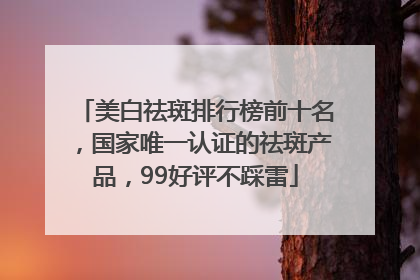 美白祛斑排行榜前十名，国家唯一认证的祛斑产品，99好评不踩雷