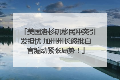 美国洛杉矶移民冲突引发担忧 加州州长怒批白宫煽动紧张局势！